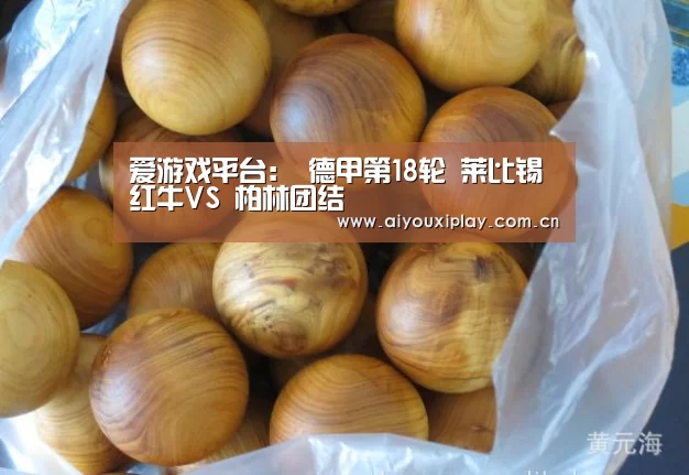 爱游戏平台:
德甲第18轮 莱比锡红牛VS 柏林团结(图3) 爱游戏平台:
德甲第18轮 莱比锡红牛VS 柏林团结(图3)