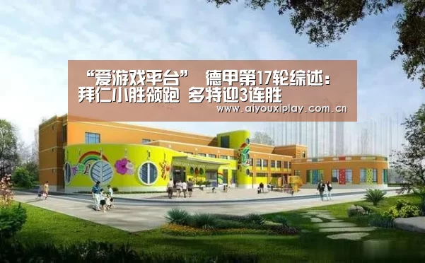 “爱游戏平台”
德甲第17轮综述:拜仁小胜领跑 多特迎3连胜(图2) 爱游戏平台