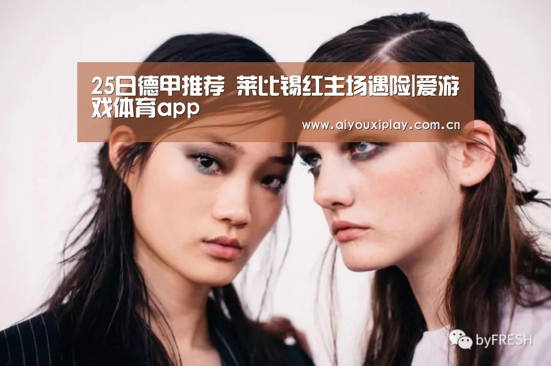 25日德甲推荐 莱比锡红主场遇险|爱游戏体育app(图1)