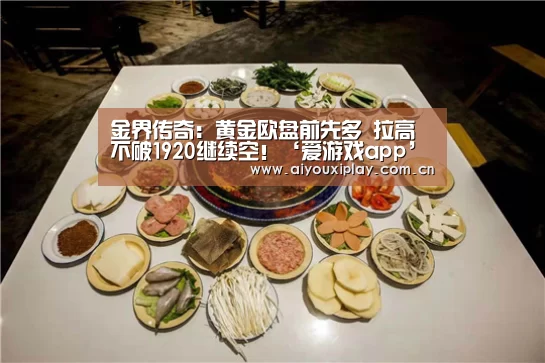 
金界传奇：黄金欧盘前先多 拉高不破1920继续空！‘爱游戏app’(图4)