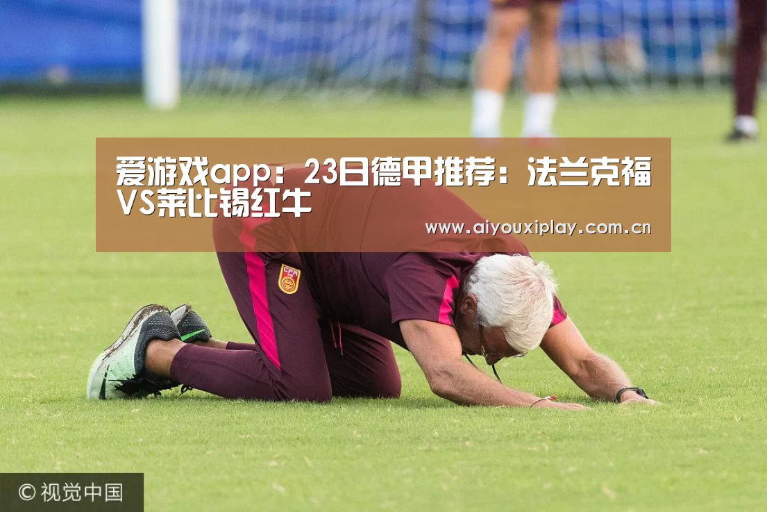 爱游戏app:23日德甲推荐:法兰克福VS莱比锡红牛(图2) 爱游戏体育app
